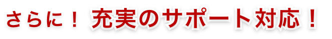 さらに充実のサポート対応